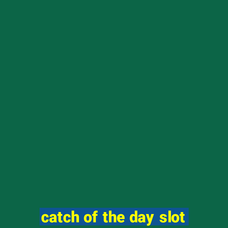 catch of the day slot