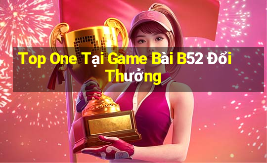 Top One Tại Game Bài B52 Đổi Thưởng