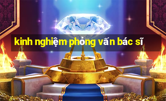 kinh nghiệm phỏng vấn bác sĩ