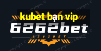 kubet bạn vip