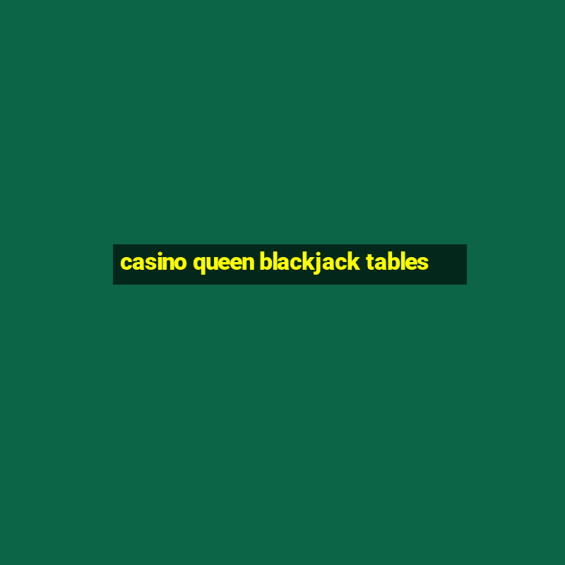 casino queen blackjack tables