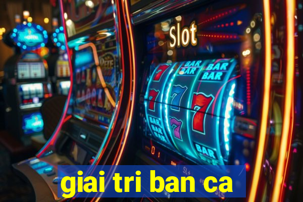 giai tri ban ca