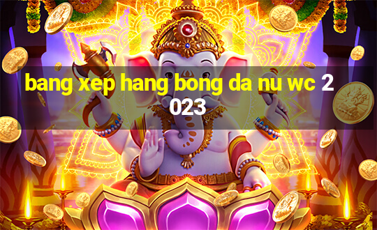 bang xep hang bong da nu wc 2023