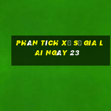 Phân tích Xổ Số gia lai ngày 23