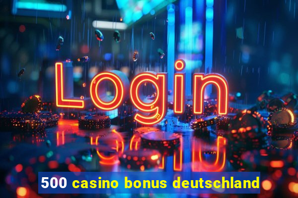 500 casino bonus deutschland