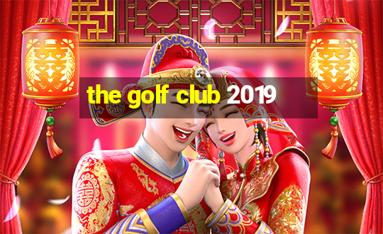 the golf club 2019