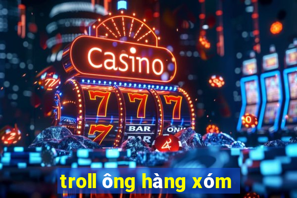 troll ông hàng xóm