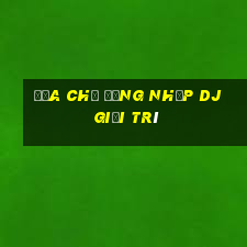 Địa chỉ đăng nhập dj giải trí