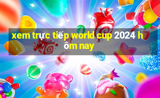 xem trực tiếp world cup 2024 hôm nay