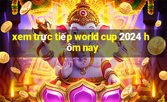 xem trực tiếp world cup 2024 hôm nay