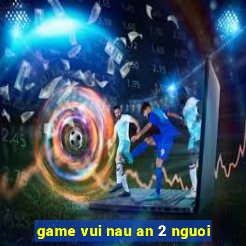 game vui nau an 2 nguoi