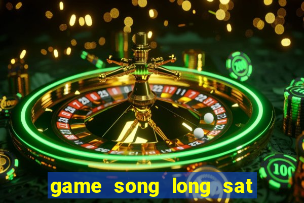 game song long sat thu di bai