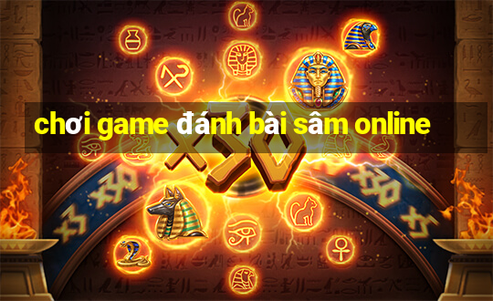 chơi game đánh bài sâm online