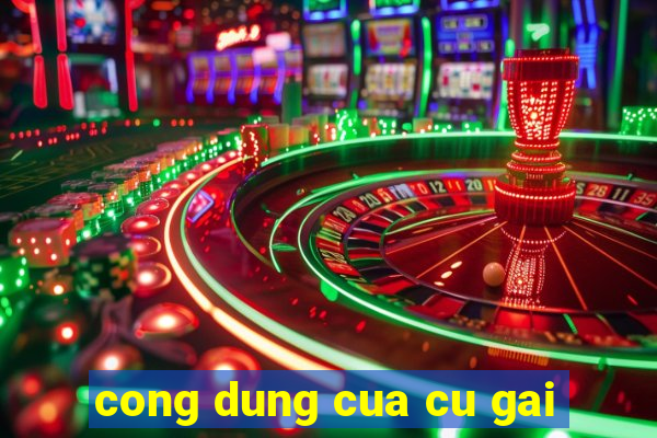 cong dung cua cu gai