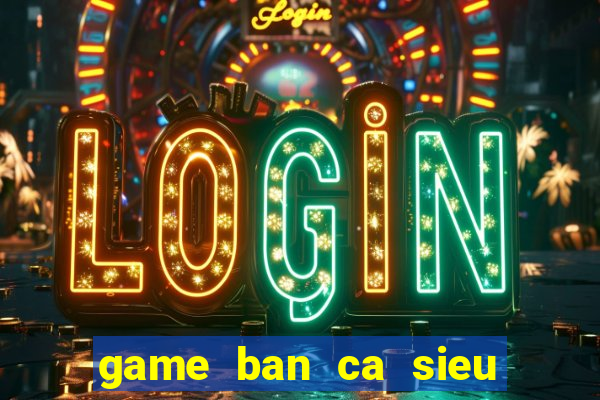 game ban ca sieu an xu