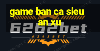 game ban ca sieu an xu