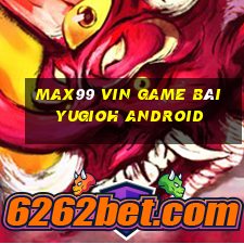 Max99 Vin Game Bài Yugioh Android