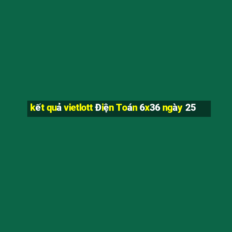 kết quả vietlott Điện Toán 6x36 ngày 25