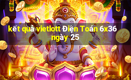 kết quả vietlott Điện Toán 6x36 ngày 25