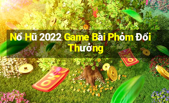 Nổ Hũ 2022 Game Bài Phỏm Đổi Thưởng