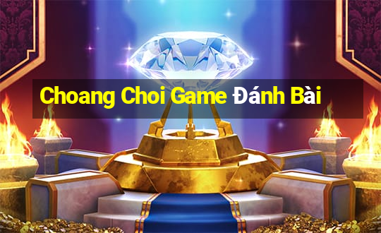 Choang Choi Game Đánh Bài