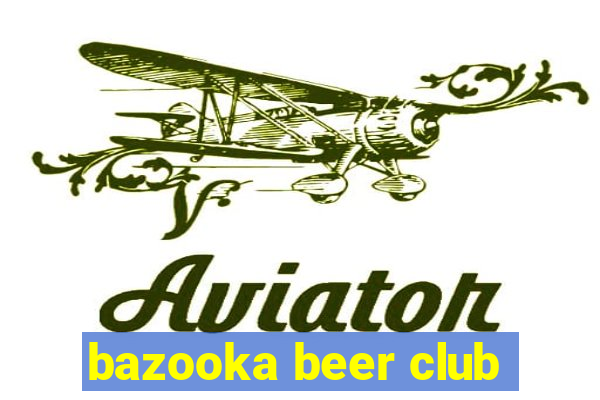 bazooka beer club