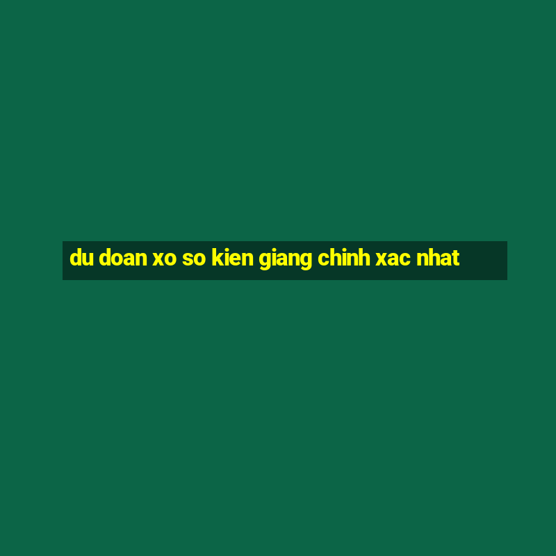 du doan xo so kien giang chinh xac nhat