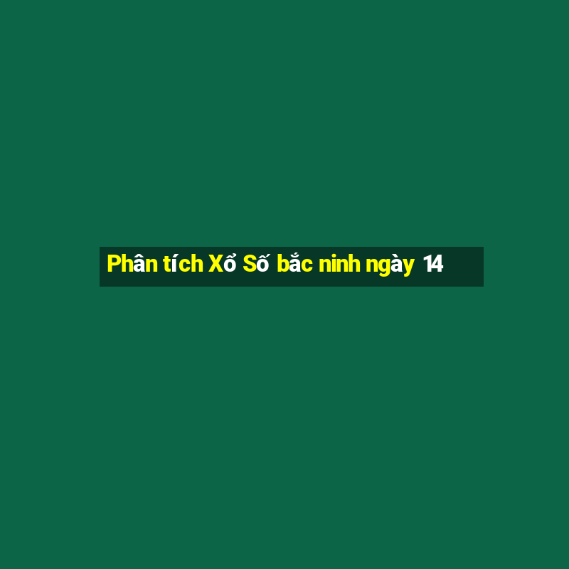 Phân tích Xổ Số bắc ninh ngày 14