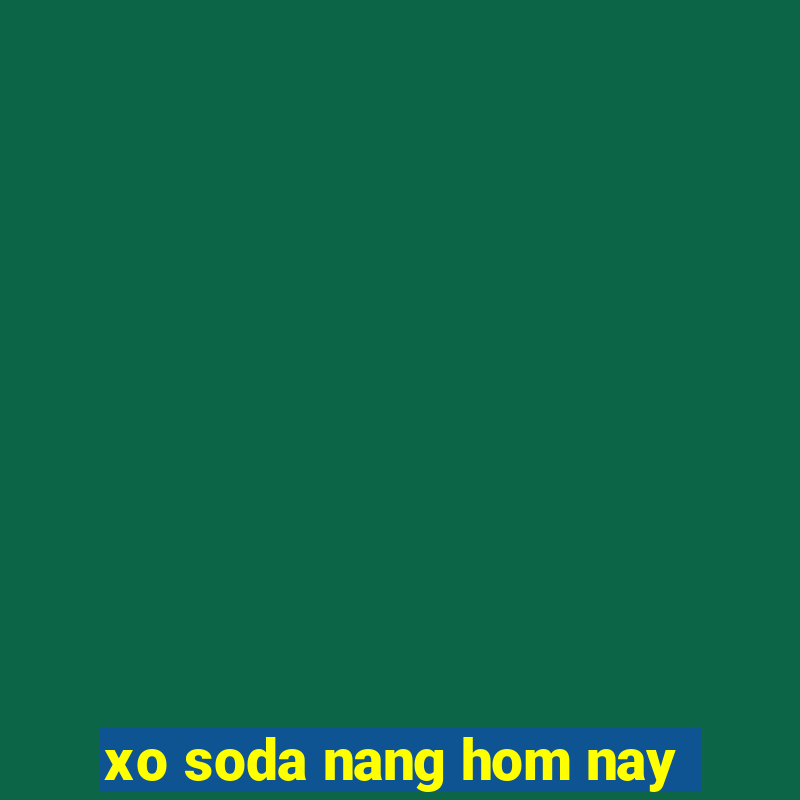 xo soda nang hom nay