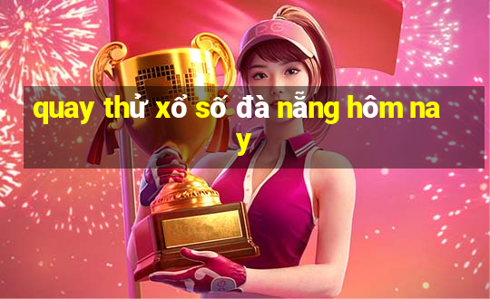 quay thử xổ số đà nẵng hôm nay