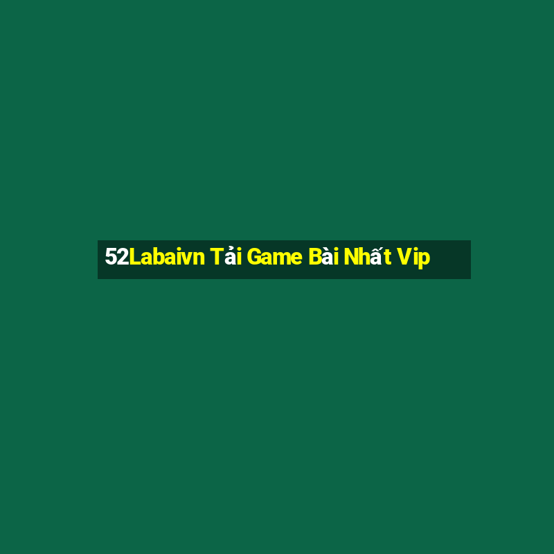 52Labaivn Tải Game Bài Nhất Vip