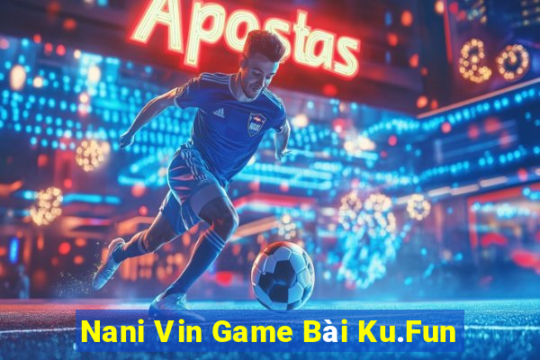 Nani Vin Game Bài Ku.Fun