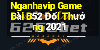 Nganhavip Game Bài B52 Đổi Thưởng 2021