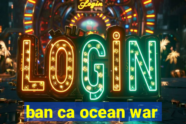 ban ca ocean war