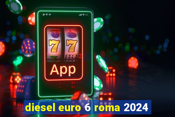 diesel euro 6 roma 2024