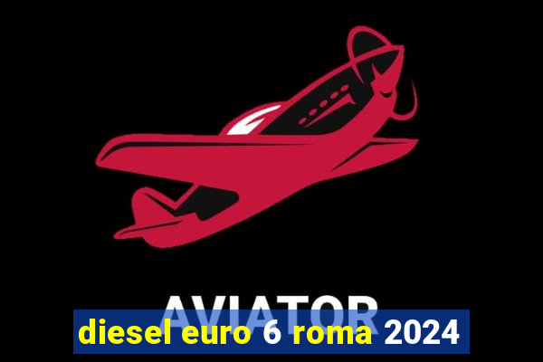 diesel euro 6 roma 2024