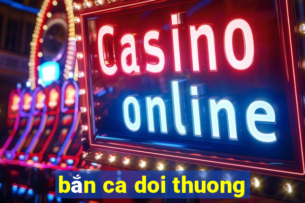 bắn ca doi thuong