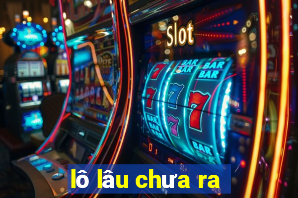 lô lâu chưa ra