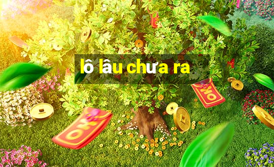 lô lâu chưa ra