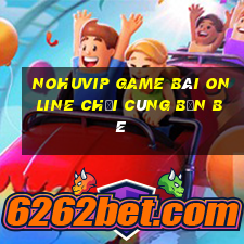 Nohuvip Game Bài Online Chơi Cùng Bạn Bè