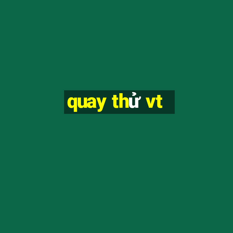 quay thử vt