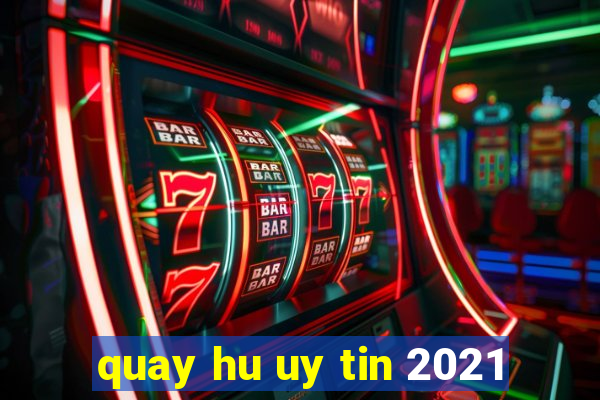 quay hu uy tin 2021