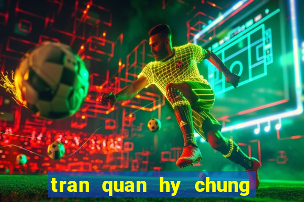 tran quan hy chung han dong video