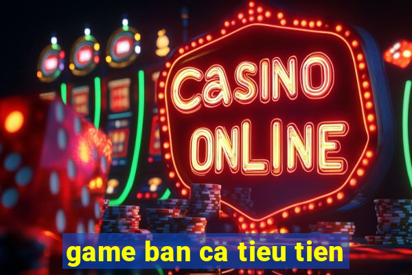 game ban ca tieu tien