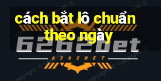 cách bắt lô chuẩn theo ngày