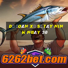 Dự Đoán Xổ Số Tây Ninh ngày 30