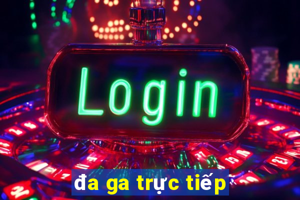 đa ga trực tiếp