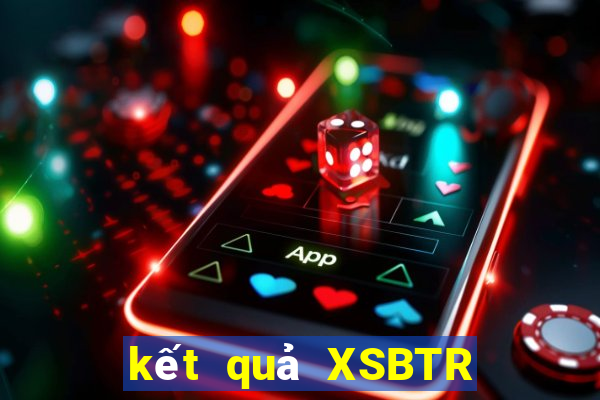 kết quả XSBTR ngày 7