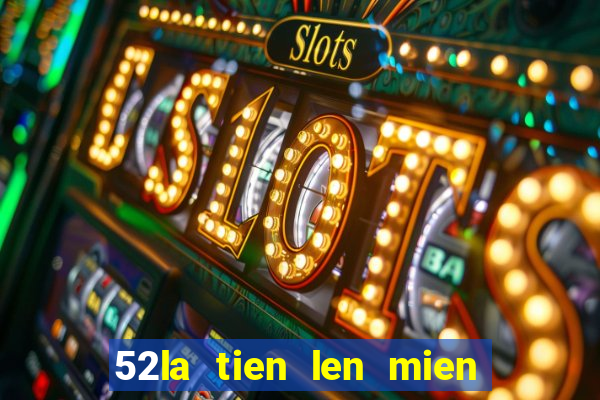 52la tien len mien nam dem la