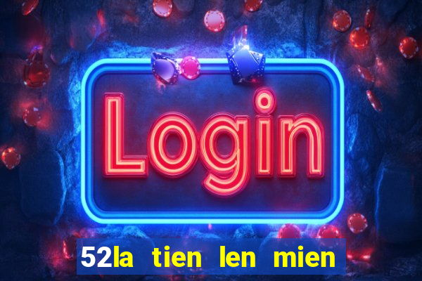 52la tien len mien nam dem la